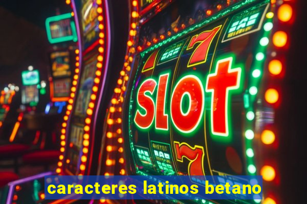 caracteres latinos betano