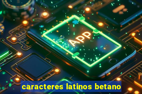 caracteres latinos betano