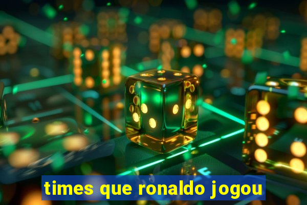 times que ronaldo jogou