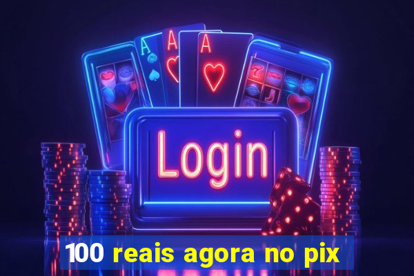 100 reais agora no pix