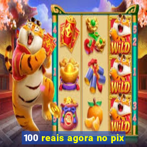 100 reais agora no pix