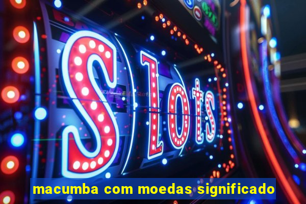 macumba com moedas significado