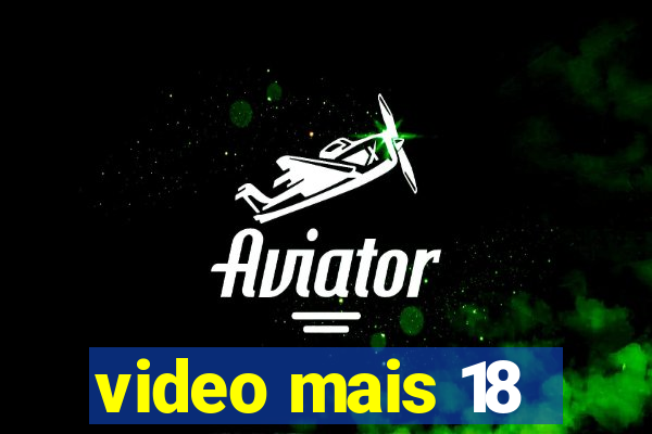 video mais 18