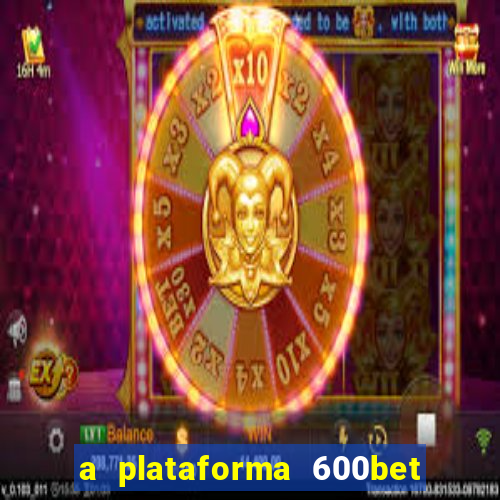 a plataforma 600bet é confiável