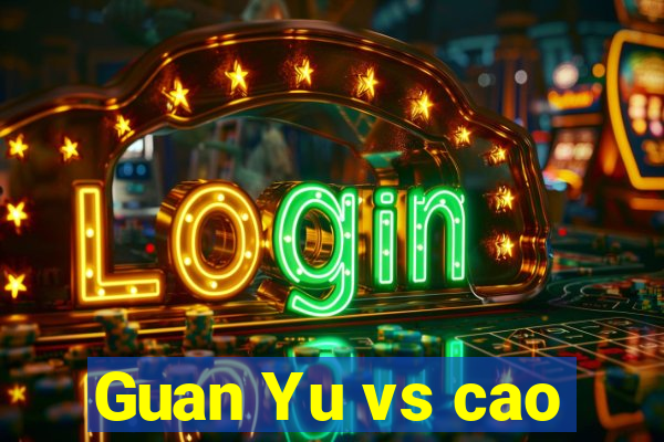 Guan Yu vs cao