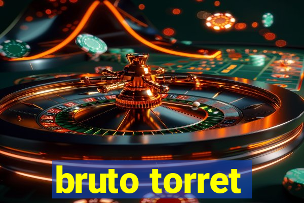 bruto torret