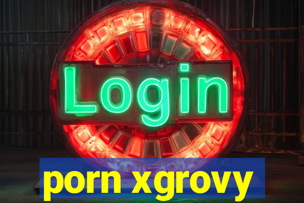 porn xgrovy