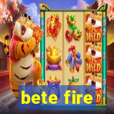 bete fire