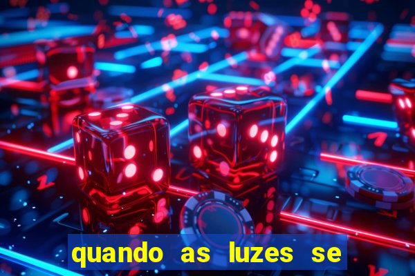 quando as luzes se apagam redecanais