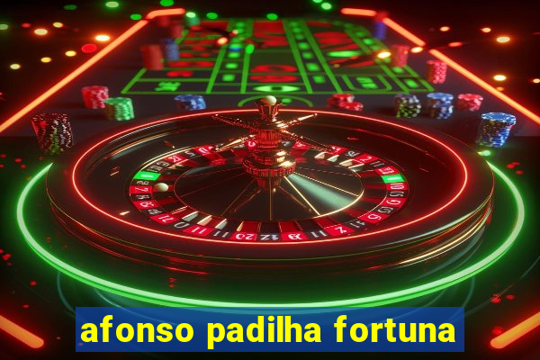 afonso padilha fortuna