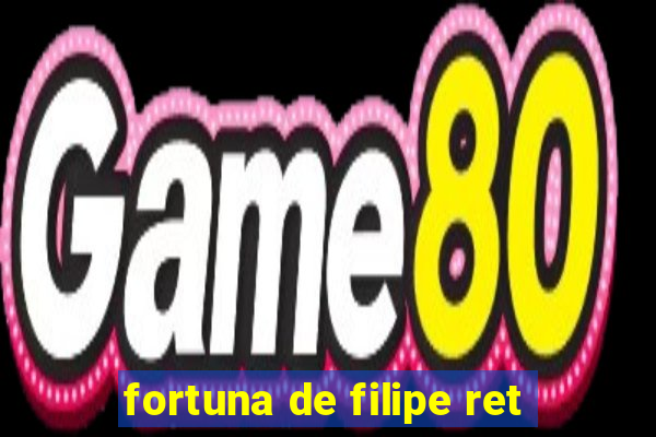 fortuna de filipe ret