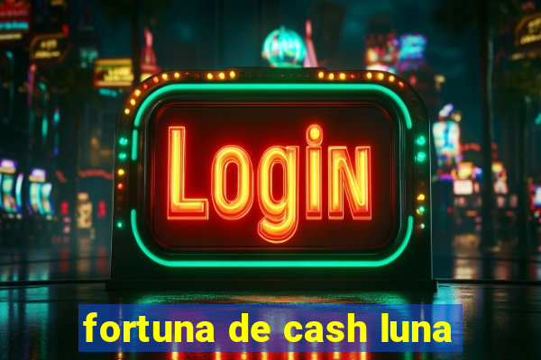 fortuna de cash luna