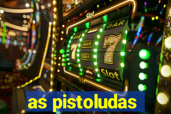 as pistoludas