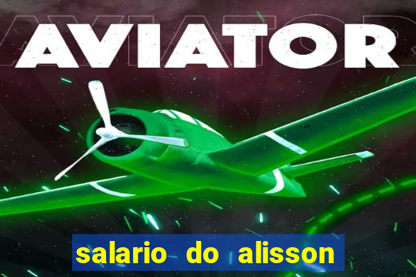 salario do alisson no liverpool