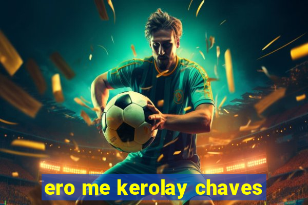 ero me kerolay chaves