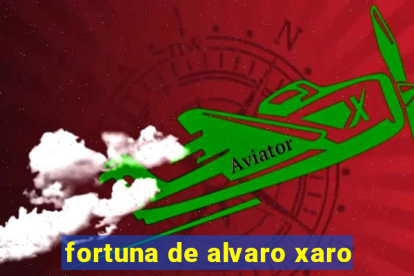 fortuna de alvaro xaro