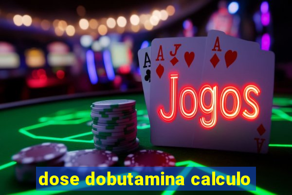 dose dobutamina calculo