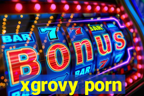 xgrovy porn