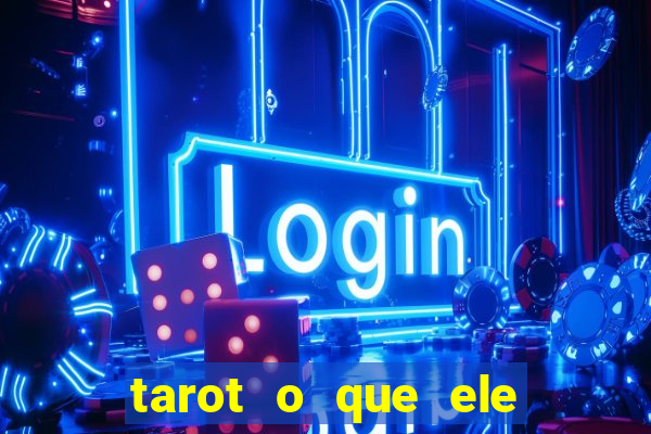 tarot o que ele sente por mim