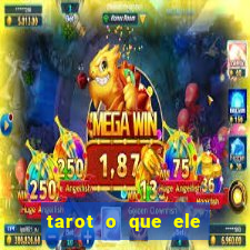 tarot o que ele sente por mim