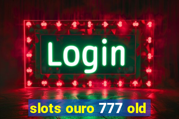 slots ouro 777 old