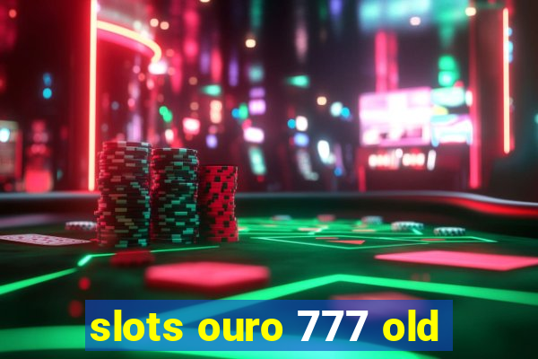 slots ouro 777 old