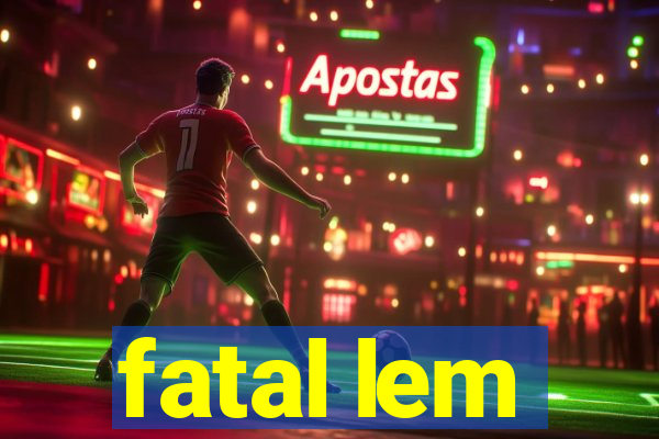 fatal lem