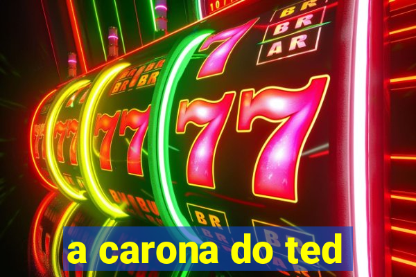 a carona do ted