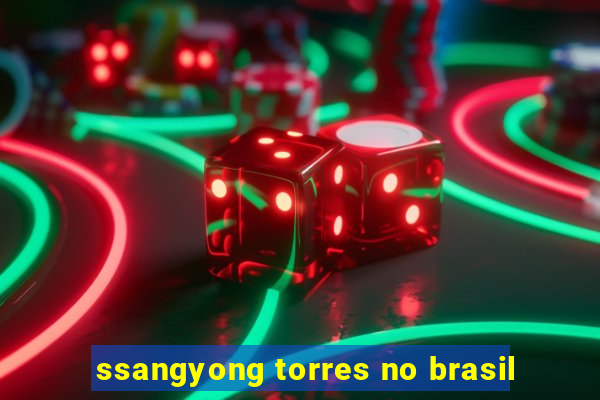 ssangyong torres no brasil