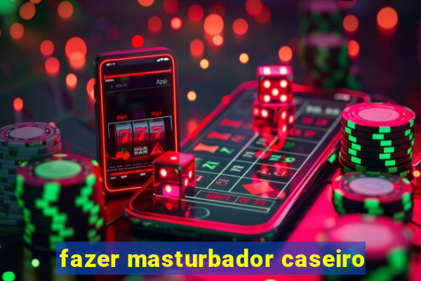 fazer masturbador caseiro