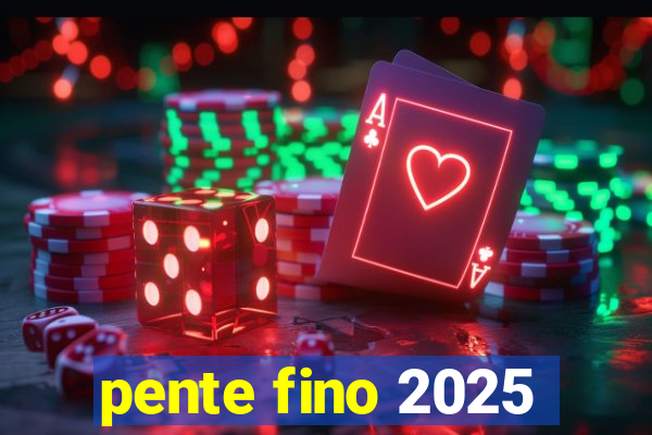 pente fino 2025