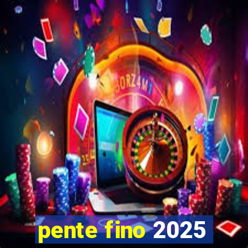 pente fino 2025