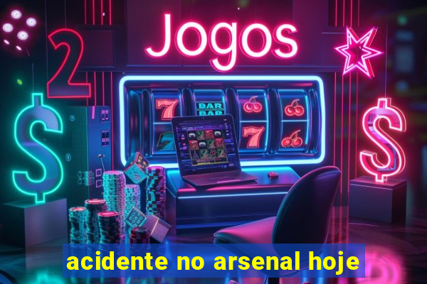 acidente no arsenal hoje