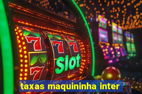 taxas maquininha inter