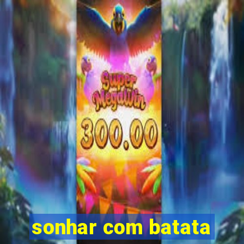 sonhar com batata