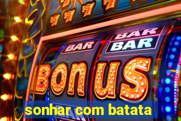 sonhar com batata