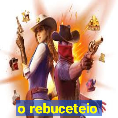 o rebuceteio