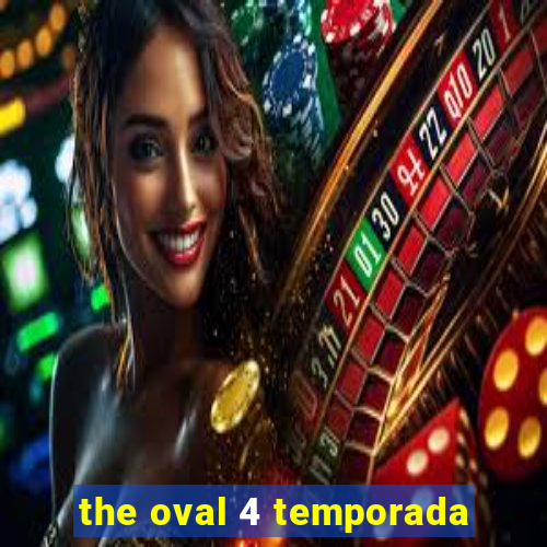 the oval 4 temporada