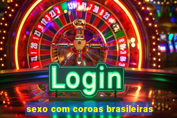 sexo com coroas brasileiras