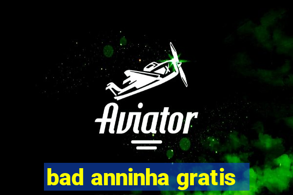 bad anninha gratis