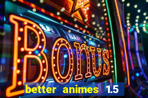 better animes 1.5 apk download