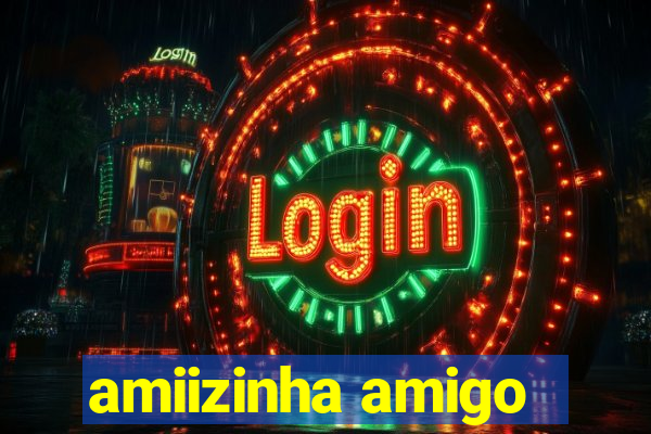 amiizinha amigo