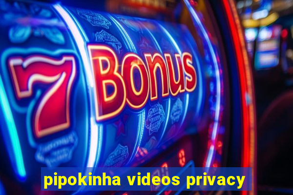 pipokinha videos privacy