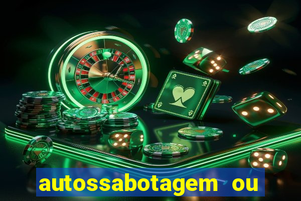 autossabotagem ou auto sabotagem