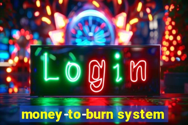 money-to-burn system