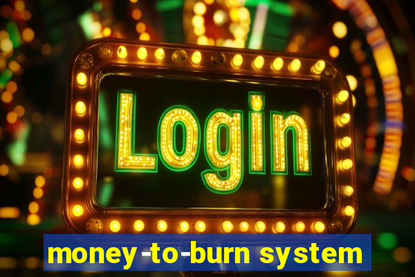 money-to-burn system