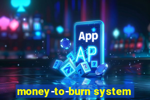 money-to-burn system