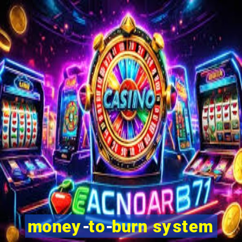 money-to-burn system