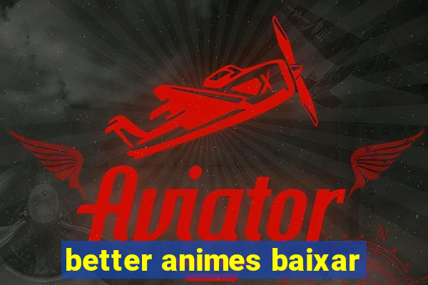 better animes baixar