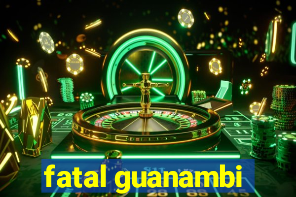 fatal guanambi